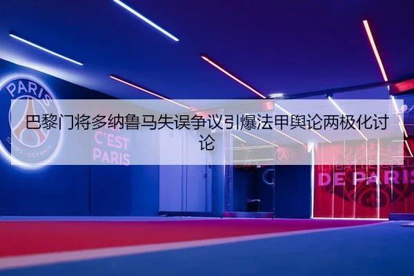 巴黎门将多纳鲁马失误争议引爆法甲舆论两极化讨论