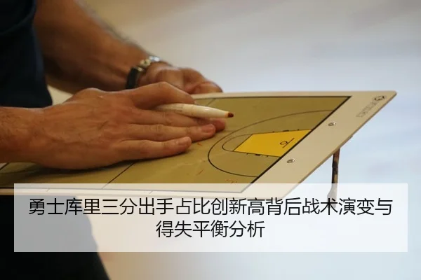 勇士库里三分出手占比创新高背后战术演变与得失平衡分析