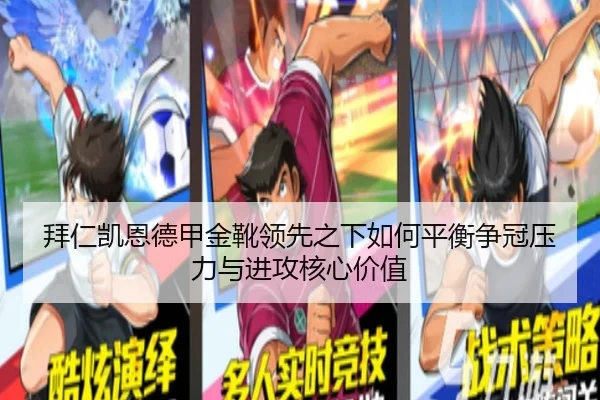拜仁凯恩德甲金靴领先之下如何平衡争冠压力与进攻核心价值