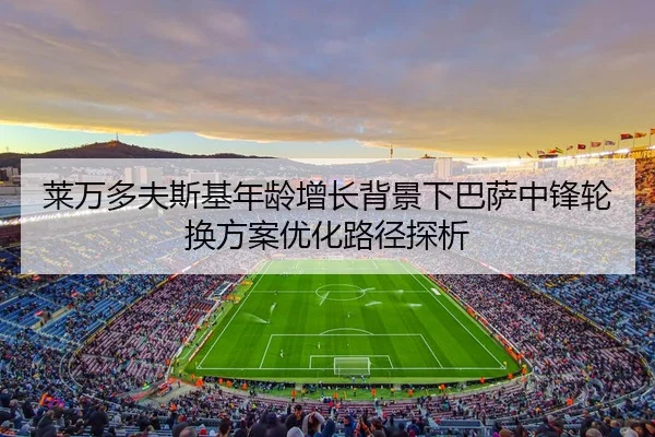 莱万多夫斯基年龄增长背景下巴萨中锋轮换方案优化路径探析