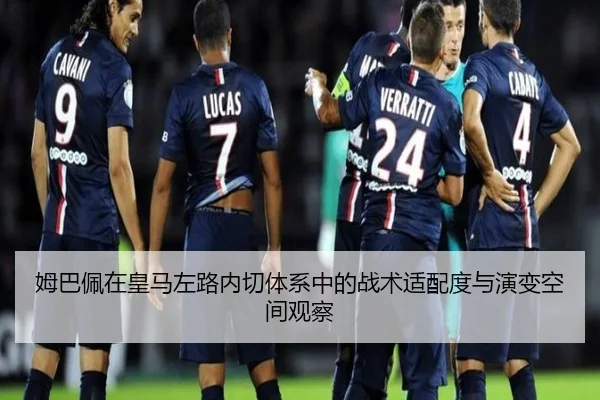 姆巴佩在皇马左路内切体系中的战术适配度与演变空间观察