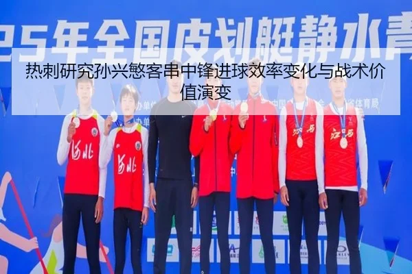 热刺研究孙兴慜客串中锋进球效率变化与战术价值演变